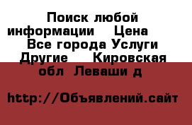 Поиск любой информации  › Цена ­ 100 - Все города Услуги » Другие   . Кировская обл.,Леваши д.